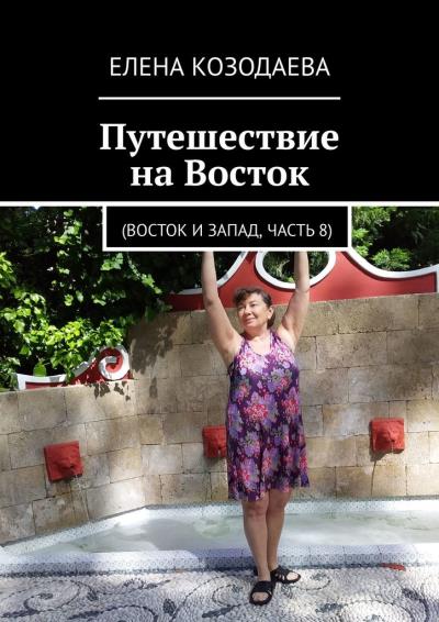 Книга Путешествие на Восток. Восток и Запад, часть 8 (Елена Козодаева)